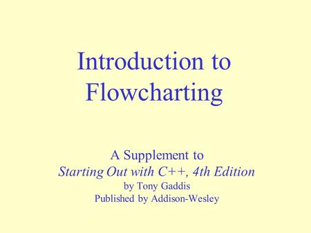 Introduction to Flowcharting A Supplement to Starting Out with C++, 4th Edition by Tony Gaddis Published by Addison-Wesley.