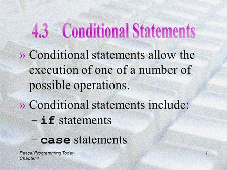 Pascal Programming Today Chapter 4 1 »Conditional statements allow the execution of one of a number of possible operations. »Conditional statements include: