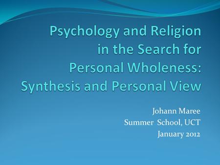 Johann Maree Summer School, UCT January 2012. Synthesis of whole course and Personal View This presentation commences with an overview and synthesis of.