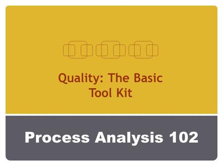 Process Analysis 102 Quality: The Basic Tool Kit.