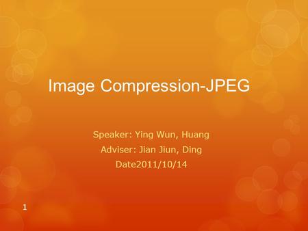 Image Compression-JPEG Speaker: Ying Wun, Huang Adviser: Jian Jiun, Ding Date2011/10/14 1.
