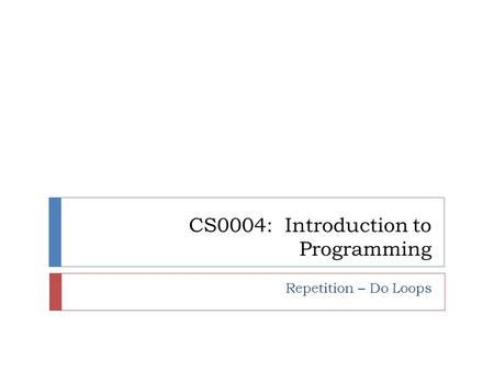 CS0004: Introduction to Programming Repetition – Do Loops.