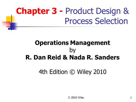 © 2010 Wiley1 Chapter 3 - Product Design & Process Selection Operations Management by R. Dan Reid & Nada R. Sanders 4th Edition © Wiley 2010.