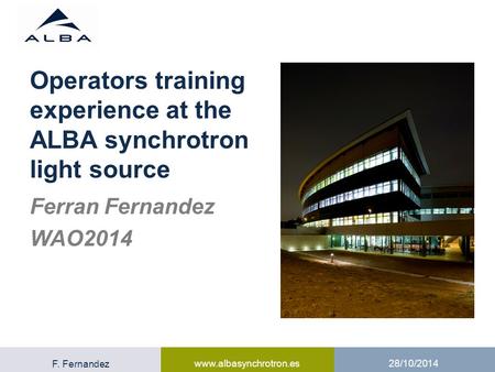F. Fernandez www.albasynchrotron.es 28/10/2014 1 Ferran Fernandez WAO2014 Operators training experience at the ALBA synchrotron light source.
