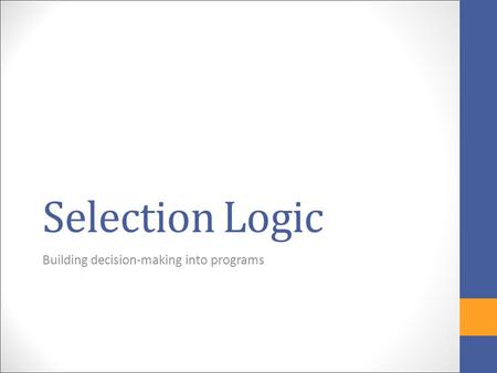 Selection Logic Building decision-making into programs.