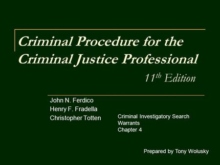 Criminal Procedure for the Criminal Justice Professional 11 th Edition John N. Ferdico Henry F. Fradella Christopher Totten Prepared by Tony Wolusky Criminal.