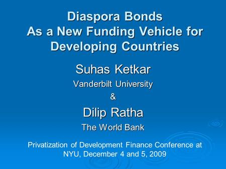 Diaspora Bonds As a New Funding Vehicle for Developing Countries Suhas Ketkar Vanderbilt University & Dilip Ratha The World Bank Privatization of Development.