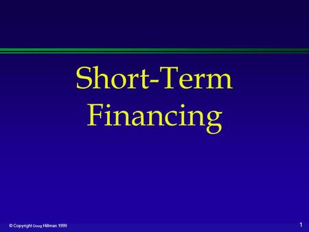1 © Copyright Doug Hillman 1999 Short-Term Financing.