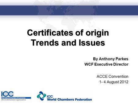 Certificates of origin Trends and Issues By Anthony Parkes WCF Executive Director ACCE Convention 1- 4 August 2012.