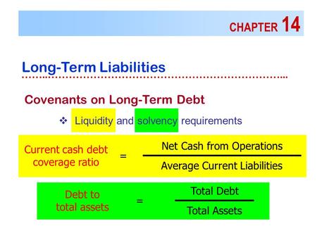 CHAPTER 14 Long-Term Liabilities ……..…………………………………………………………... Covenants on Long-Term Debt  Liquidity and solvency requirements Current cash debt coverage.