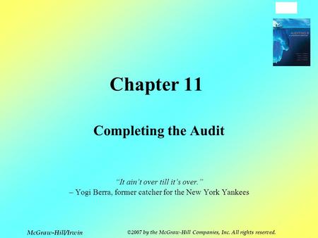 11-1 McGraw-Hill/Irwin ©2007 by the McGraw-Hill Companies, Inc. All rights reserved. Chapter 11 Completing the Audit “It ain’t over till it’s over.” –