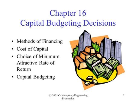 (c) 2001 Contemporary Engineering Economics 1 Chapter 16 Capital Budgeting Decisions Methods of Financing Cost of Capital Choice of Minimum Attractive.