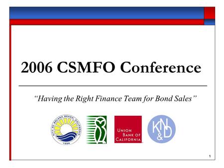 1 2006 CSMFO Conference “Having the Right Finance Team for Bond Sales”