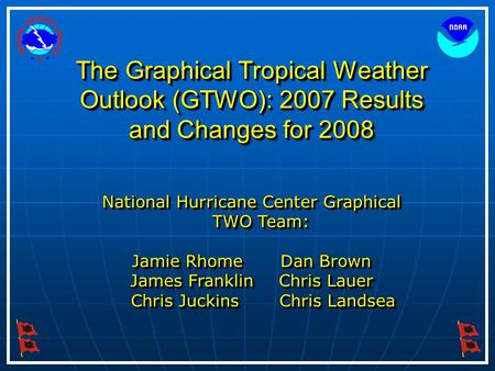 1 The Graphical Tropical Weather Outlook (GTWO): 2007 Results and Changes for 2008 National Hurricane Center Graphical TWO Team: Jamie RhomeDan Brown James.
