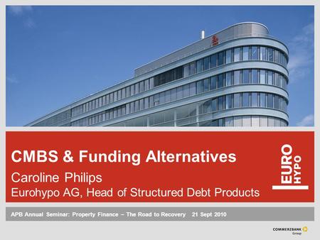 APB Annual Seminar: Property Finance – The Road to Recovery ‌ 21 Sept 2010 CMBS & Funding Alternatives Caroline Philips Eurohypo AG, Head of Structured.