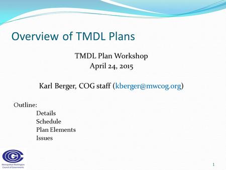 Overview of TMDL Plans TMDL Plan Workshop April 24, 2015 Karl Berger, COG staff Outline: Details Schedule Plan Elements Issues 1.