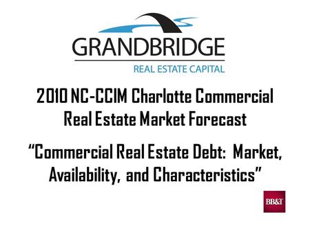 2010 NC-CCIM Charlotte Commercial Real Estate Market Forecast “Commercial Real Estate Debt: Market, Availability, and Characteristics”
