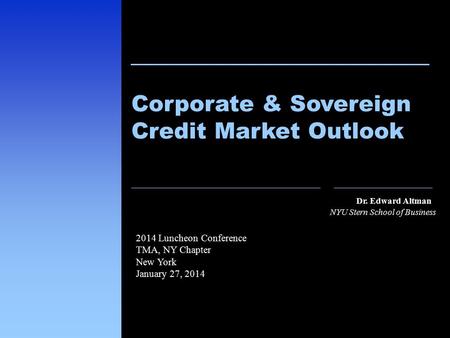 1 111 Dr. Edward Altman NYU Stern School of Business Corporate & Sovereign Credit Market Outlook 2014 Luncheon Conference TMA, NY Chapter New York January.