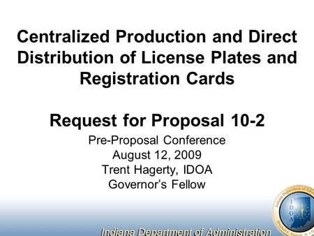 Centralized Production and Direct Distribution of License Plates and Registration Cards Request for Proposal 10-2 Pre-Proposal Conference August 12, 2009.