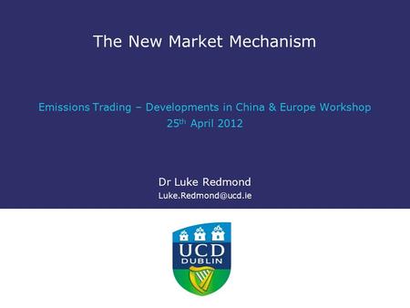 The New Market Mechanism Emissions Trading – Developments in China & Europe Workshop 25 th April 2012 Dr Luke Redmond