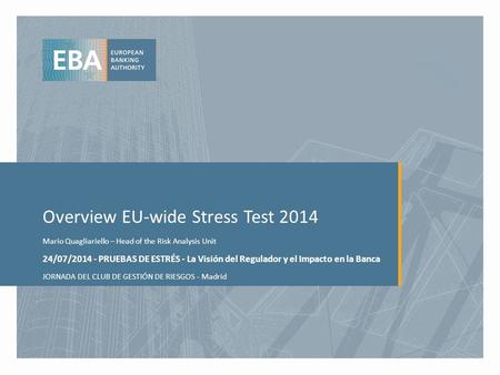 Overview EU-wide Stress Test 2014 Mario Quagliariello – Head of the Risk Analysis Unit 24/07/2014 - PRUEBAS DE ESTRÉS - La Visión del Regulador y el Impacto.