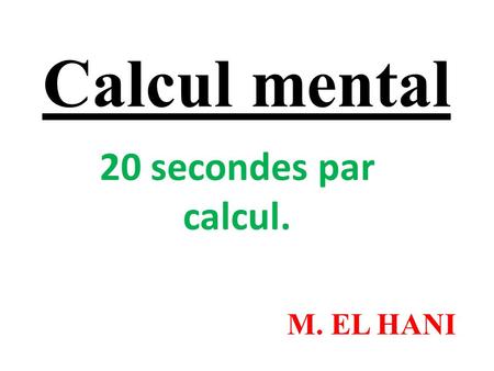 Calcul mental 20 secondes par calcul. M. EL HANI.