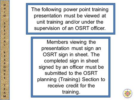 The following power point training presentation must be viewed at unit training and/or under the supervision of an OSRT officer. Members viewing the presentation.