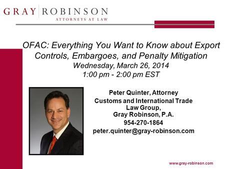 Www.gray-robinson.com OFAC: Everything You Want to Know about Export Controls, Embargoes, and Penalty Mitigation Wednesday, March 26, 2014 1:00 pm - 2:00.