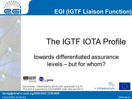 Www.egi.eu EGI-InSPIRE RI-261323 EGI (IGTF Liaison Function) www.egi.eu EGI-InSPIRE RI-261323 The IGTF IOTA Profile towards differentiated assurance levels.