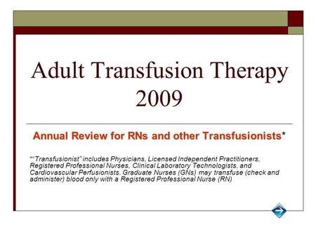 Adult Transfusion Therapy 2009 Annual Review for RNs and other Transfusionists Annual Review for RNs and other Transfusionists* *“Transfusionist” includes.