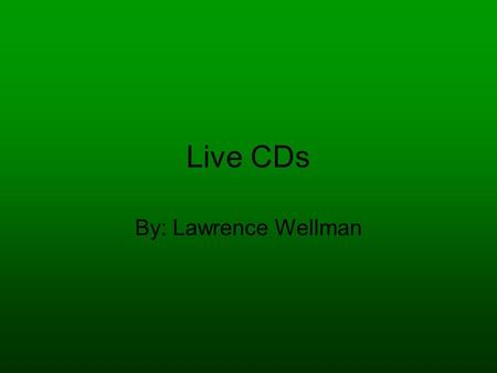 Live CDs By: Lawrence Wellman. What is a Live CD A Live CD is a computer operating system that is executed upon boot, without installation to a hard disk.