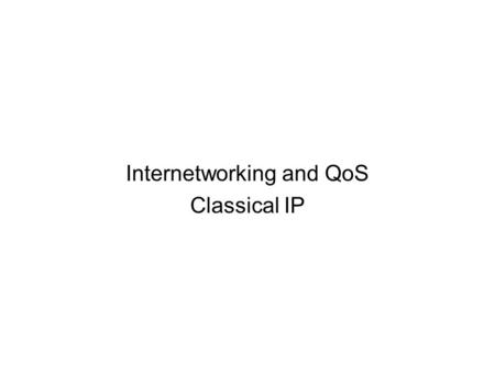 Internetworking and QoS Classical IP. Internetworking and applications QoS ATM’s first use was: high-speed backbone for data traffic –Architectures which.