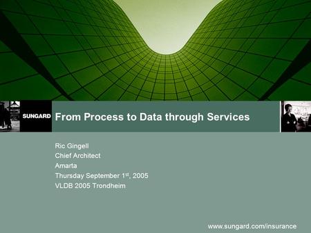 Www.sungard.com/insurance From Process to Data through Services Ric Gingell Chief Architect Amarta Thursday September 1 st, 2005 VLDB 2005 Trondheim.