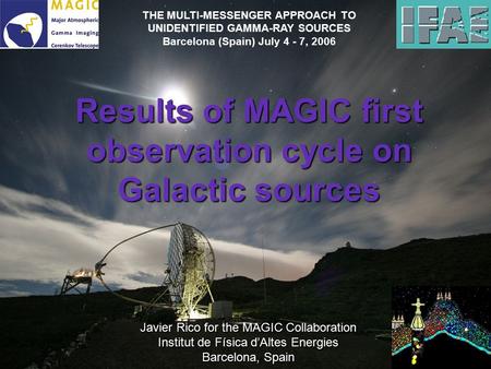 Results of MAGIC first observation cycle on Galactic sources Javier Rico for the MAGIC Collaboration Institut de Física d’Altes Energies Barcelona, Spain.