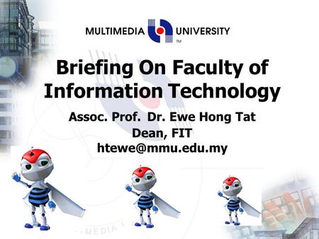 Briefing On Faculty of Information Technology Assoc. Prof. Dr. Ewe Hong Tat Dean, FIT