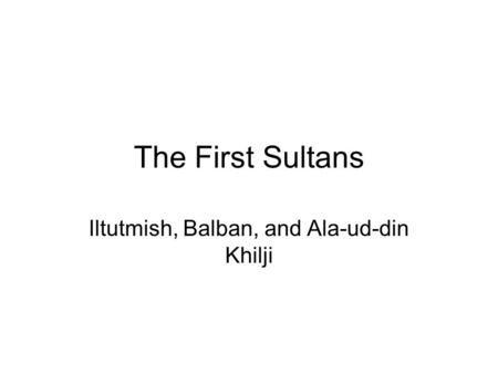 Iltutmish, Balban, and Ala-ud-din Khilji