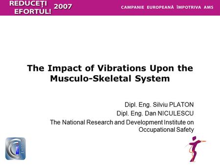 The Impact of Vibrations Upon the Musculo-Skeletal System Dipl. Eng. Silviu PLATON Dipl. Eng. Dan NICULESCU The National Research and Development Institute.