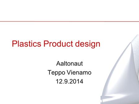Plastics Product design Aaltonaut Teppo Vienamo 12.9.2014.