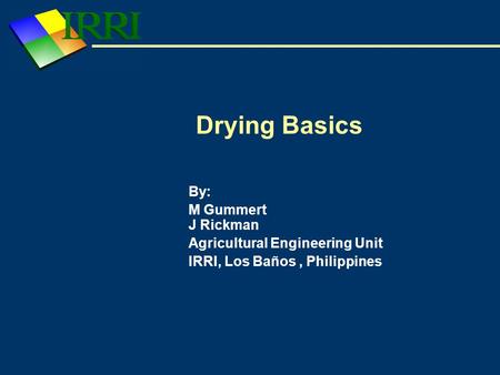 Drying Basics By: M Gummert J Rickman Agricultural Engineering Unit