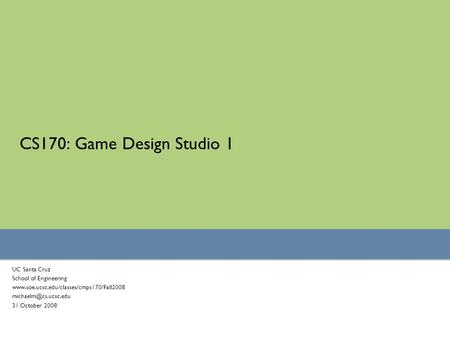 CS170: Game Design Studio 1 UC Santa Cruz School of Engineering  31 October 2008.
