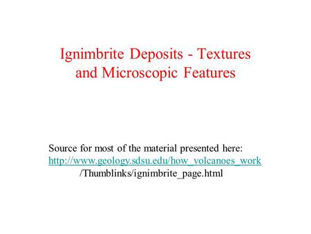 Ignimbrite Deposits - Textures and Microscopic Features Source for most of the material presented here: