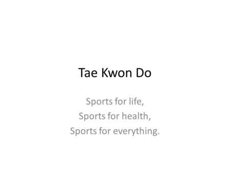 Tae Kwon Do Sports for life, Sports for health, Sports for everything.
