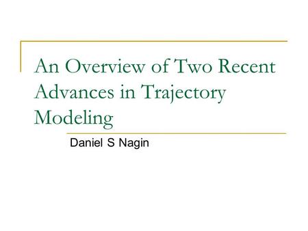 An Overview of Two Recent Advances in Trajectory Modeling Daniel S Nagin.