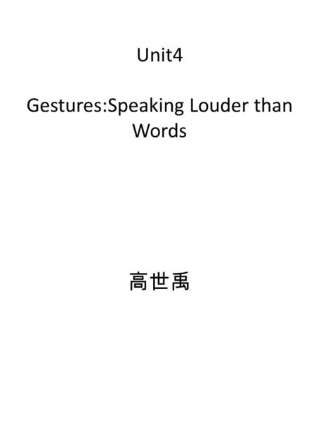 Unit4 Gestures:Speaking Louder than Words 高世禹. a way of using parts of the body,especially hands Each country has Its etiquette Although each country.