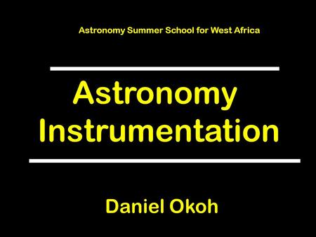 Astronomy Instrumentation Astronomy Summer School for West Africa Daniel Okoh.