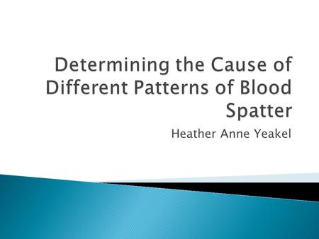 Heather Anne Yeakel.  To further understand the field of forensic science with regard to blood spatter  To discover whether or not weapons that cause.