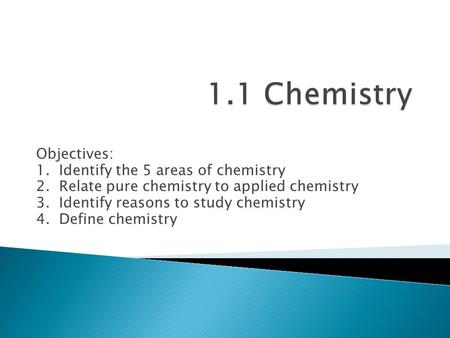 1.1 Chemistry Objectives: 1. Identify the 5 areas of chemistry