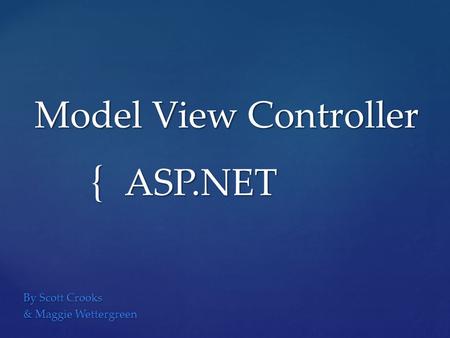{ Model View Controller ASP.NET By Scott Crooks & Maggie Wettergreen.