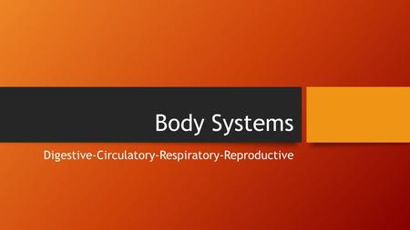 Body Systems Digestive-Circulatory-Respiratory-Reproductive.