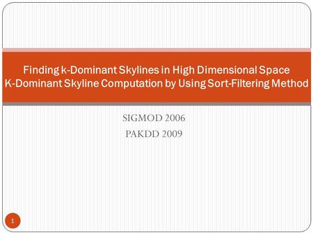 SIGMOD 2006 PAKDD 2009 Finding k-Dominant Skylines in High Dimensional Space K-Dominant Skyline Computation by Using Sort-Filtering Method 1.